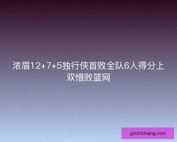 浓眉12+7+5独行侠首败全队6人得分上双惜败篮网